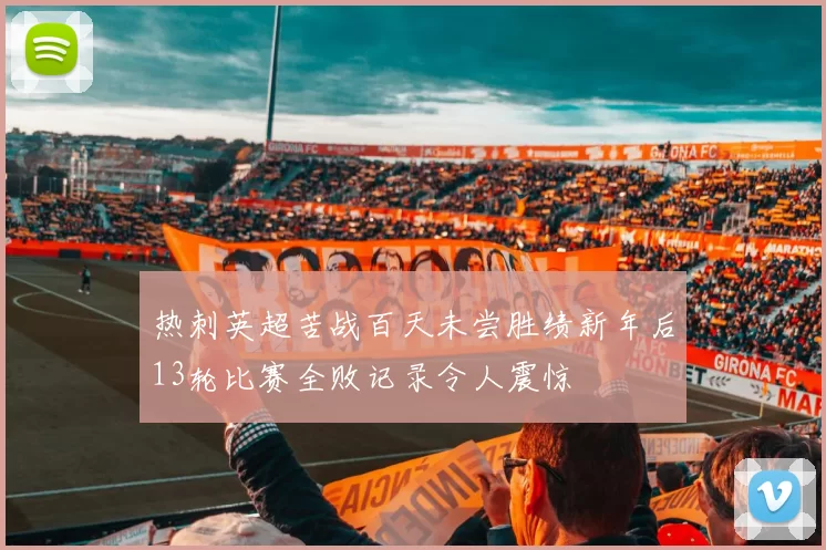 热刺英超苦战百天未尝胜绩新年后13轮比赛全败记录令人震惊
