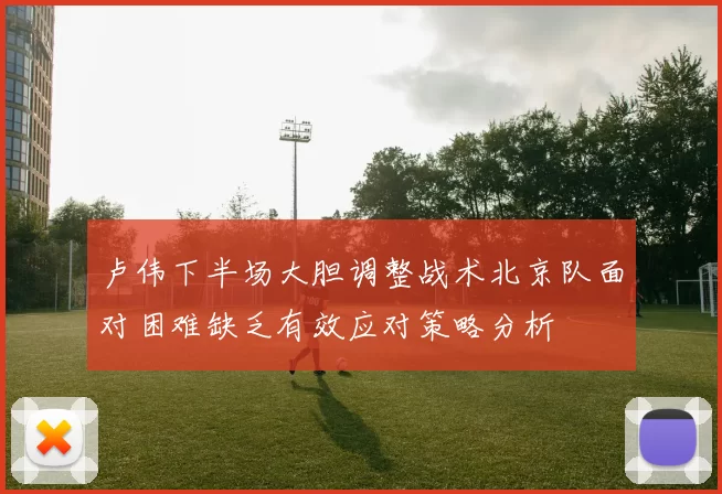 卢伟下半场大胆调整战术北京队面对困难缺乏有效应对策略分析