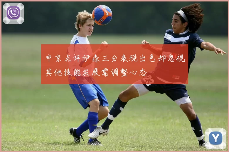 申京点评伊森三分表现出色却忽视其他技能发展需调整心态